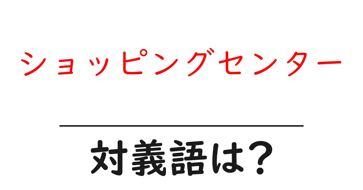ショッピングセンターの対義語・反対語を使用例を交えて分かりやすく解説!