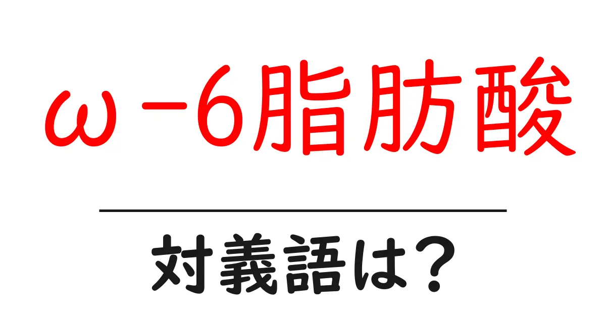 ω-6脂肪酸の対義語・反対語を使用例を交えて分かりやすく解説!