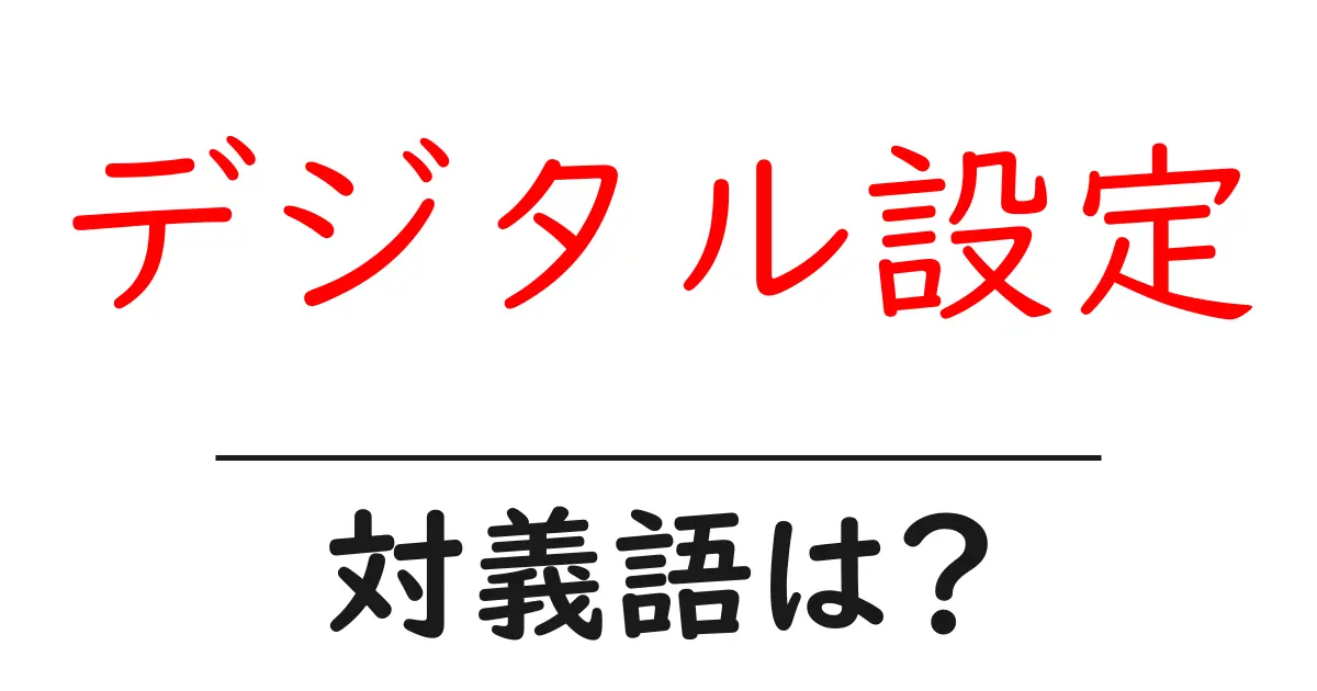 デジタル設定の対義語・反対語を使用例を交えて分かりやすく解説!