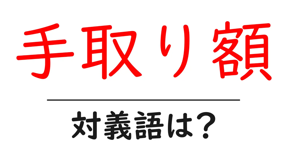 手取り額の対義語・反対語を使用例を交えて分かりやすく解説!
