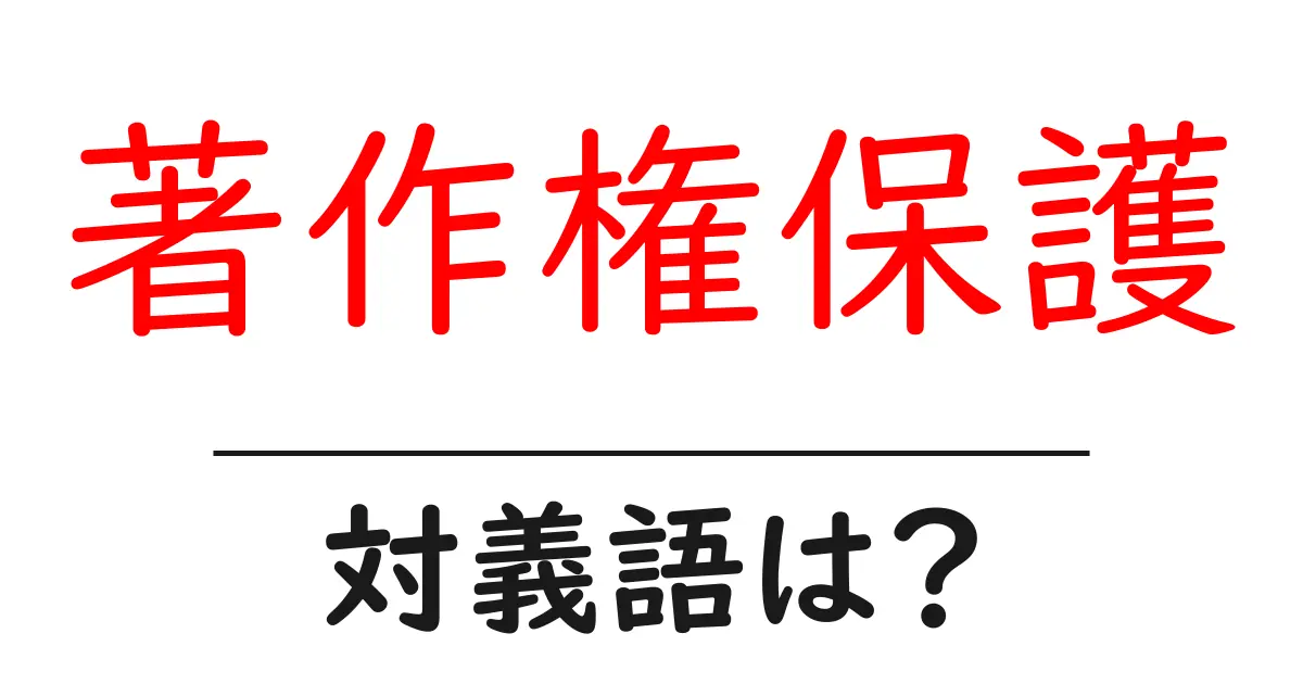 著作権保護の対義語・反対語を使用例を交えて分かりやすく解説！