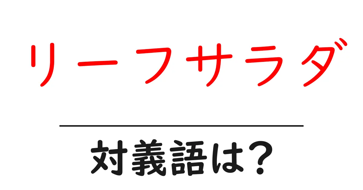 リーフサラダの対義語・反対語を使用例を交えて分かりやすく解説!