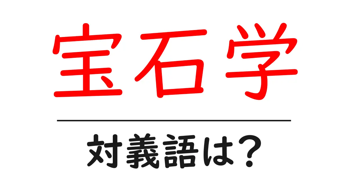 宝石学の対義語・反対語を使用例を交えて分かりやすく解説!