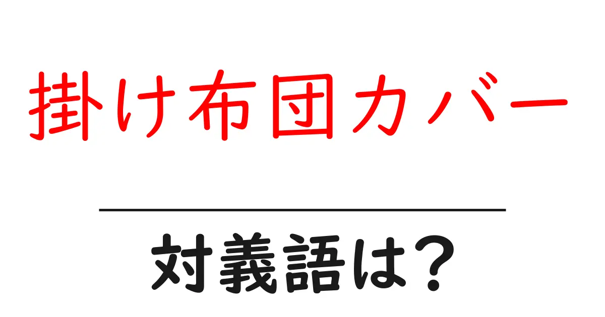 掛け布団カバーの対義語・反対語を使用例を交えて分かりやすく解説!