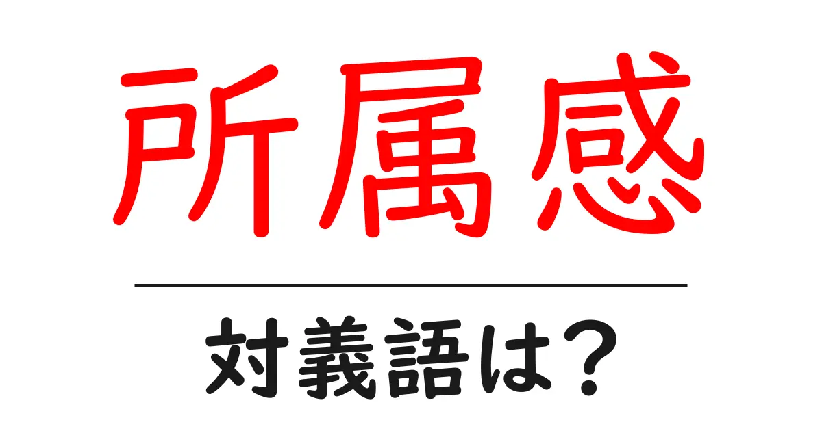 所属感の対義語・反対語を使用例を交えて分かりやすく解説!