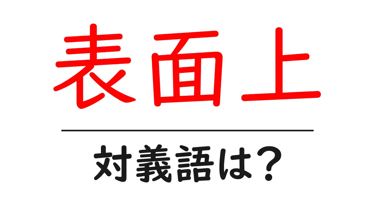 表面上の対義語・反対語を使用例を交えて分かりやすく解説!