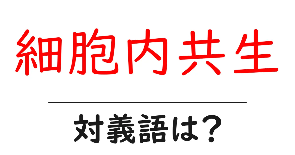 細胞内共生の対義語・反対語を使用例を交えて分かりやすく解説!