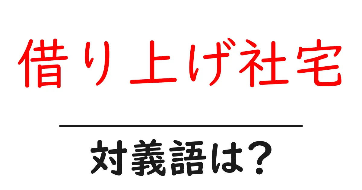借り上げ社宅の対義語・反対語を使用例を交えて分かりやすく解説!