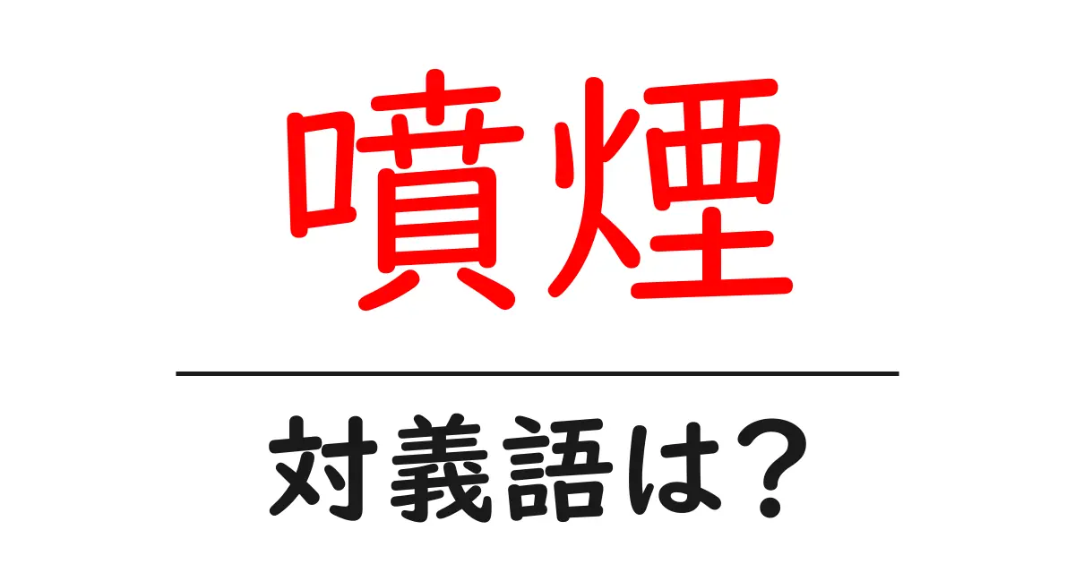 噴煙の対義語・反対語を使用例を交えて分かりやすく解説!