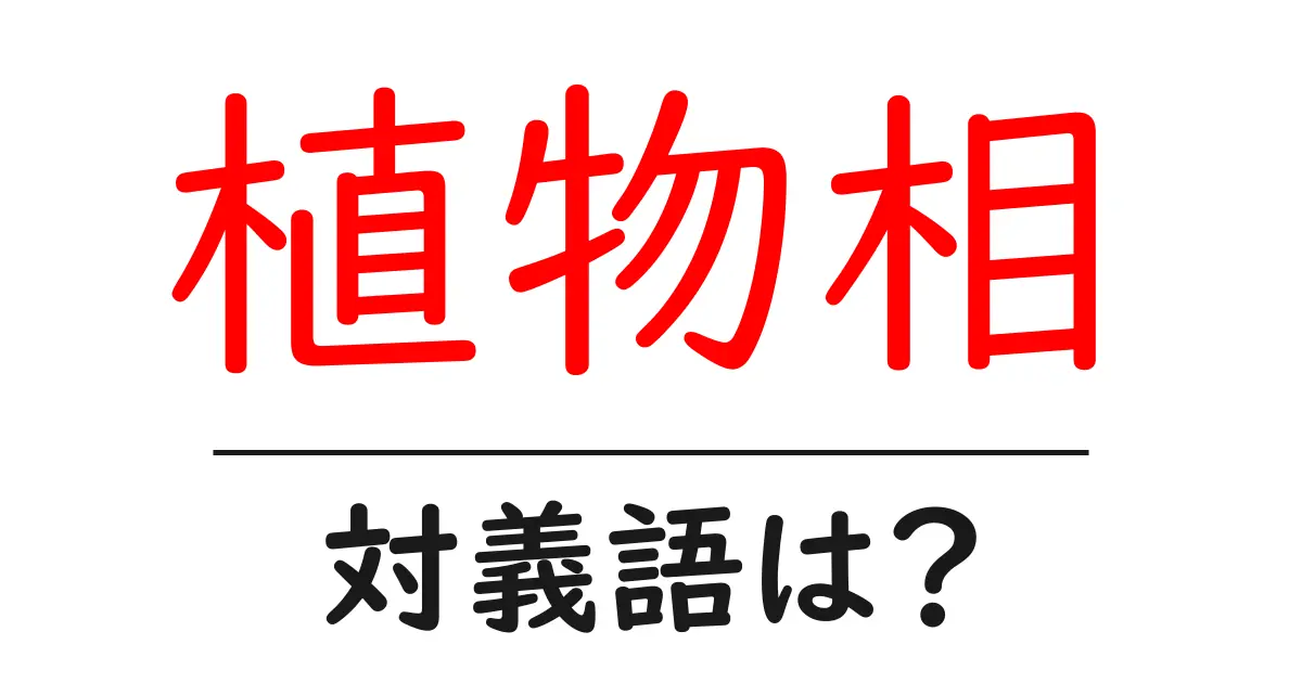 植物相の対義語・反対語を使用例を交えて分かりやすく解説!