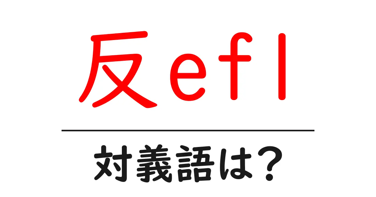 反eflの対義語・反対語を使用例を交えて分かりやすく解説!