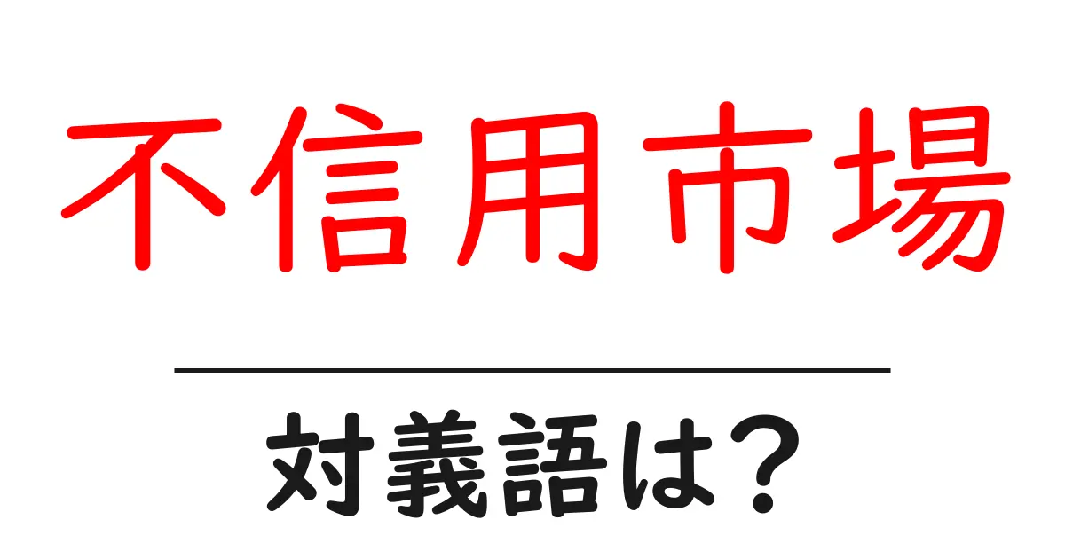 不信用市場の対義語・反対語を使用例を交えて分かりやすく解説!