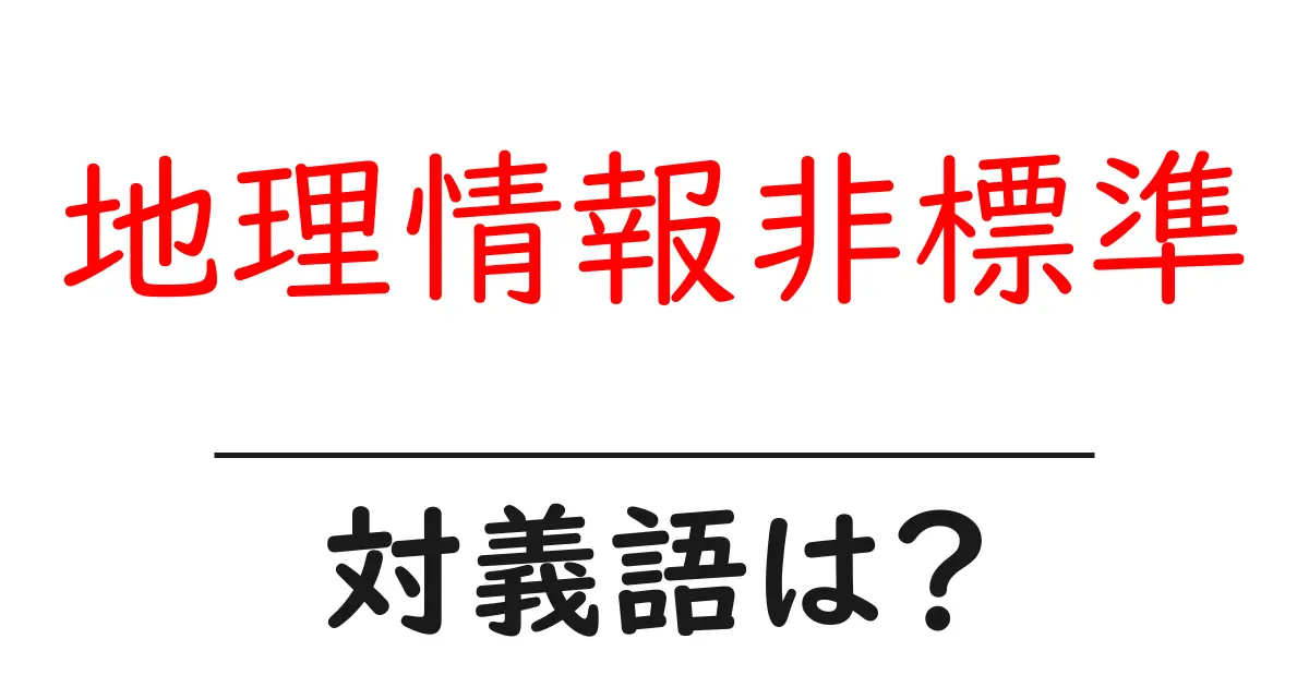 地理情報非標準の対義語・反対語を使用例を交えて分かりやすく解説!