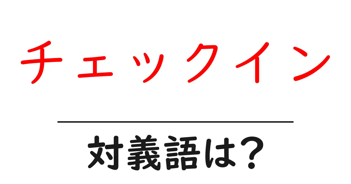 チェックインの対義語・反対語を使用例を交えて分かりやすく解説!