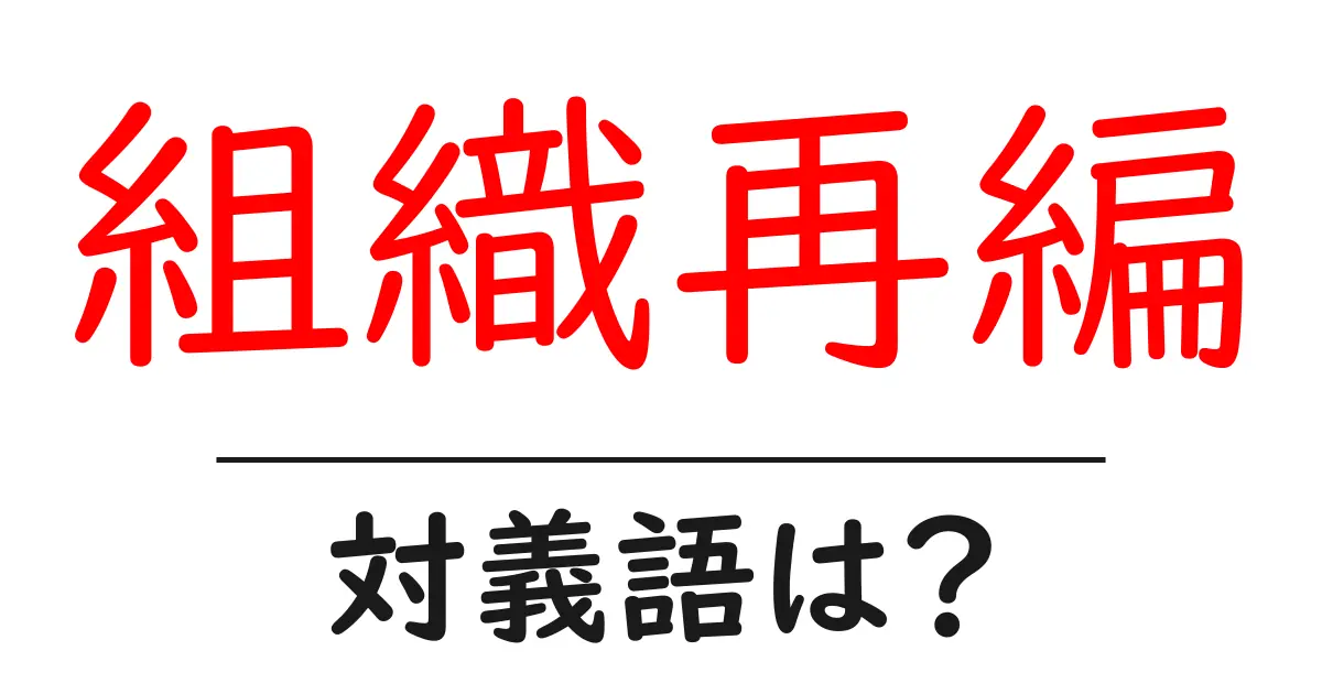 組織再編の対義語・反対語を使用例を交えて分かりやすく解説!