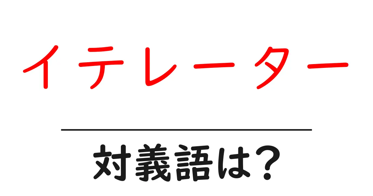 イテレーターの対義語・反対語を使用例を交えて分かりやすく解説！