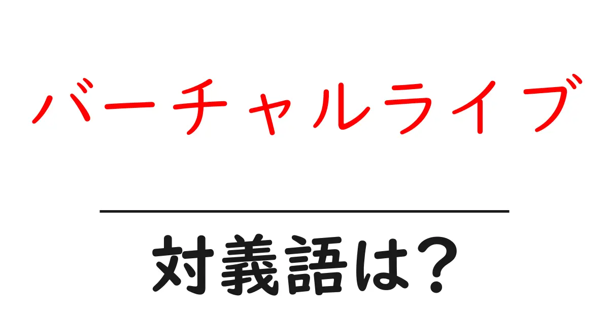 バーチャルライブの対義語・反対語を使用例を交えて分かりやすく解説!