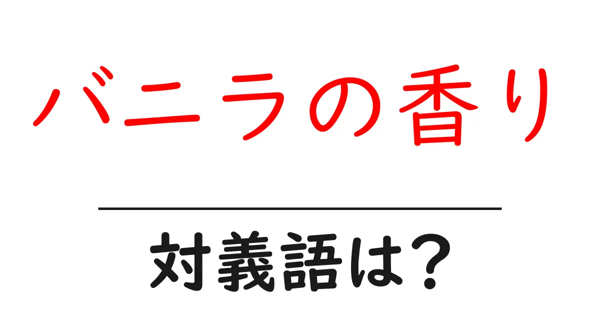 バニラの香りの対義語・反対語を使用例を交えて分かりやすく解説!