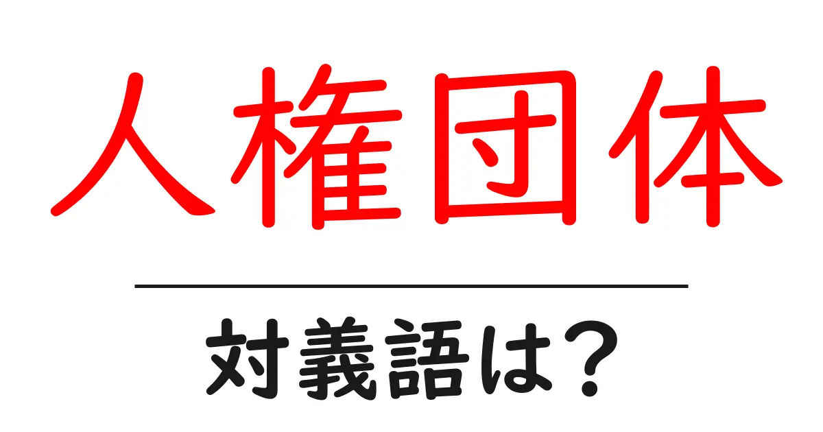 人権団体の対義語・反対語を使用例を交えて分かりやすく解説!
