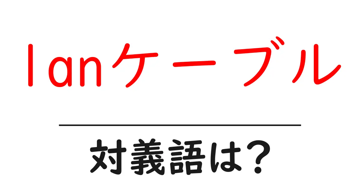 lanケーブルの対義語・反対語を使用例を交えて分かりやすく解説！