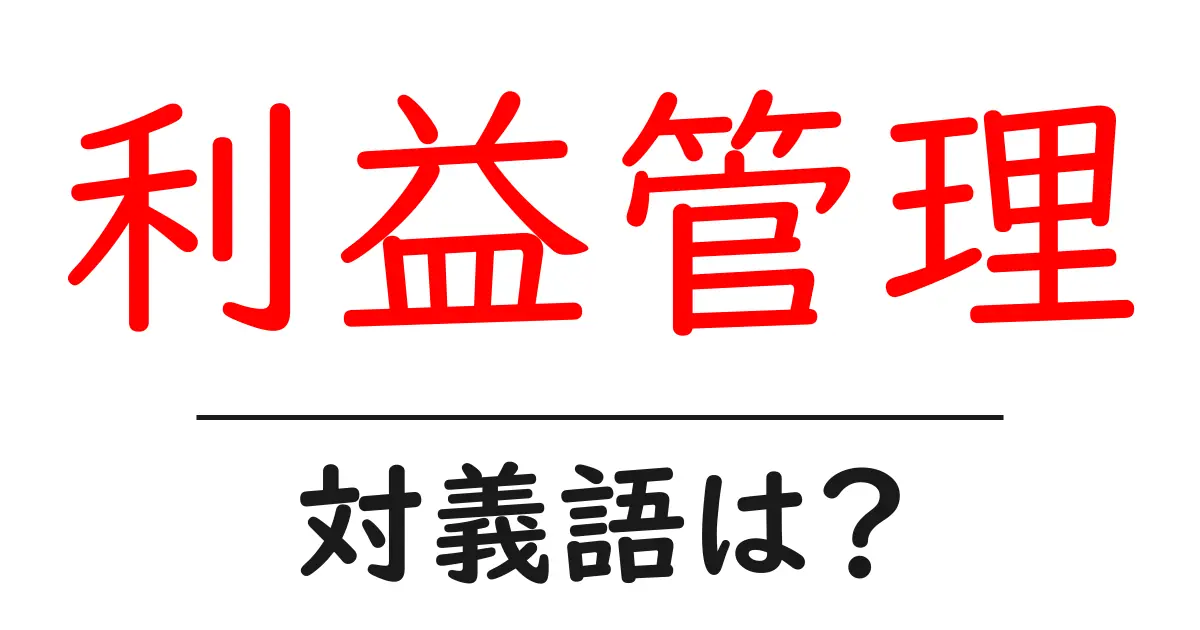 利益管理の対義語・反対語を使用例を交えて分かりやすく解説!