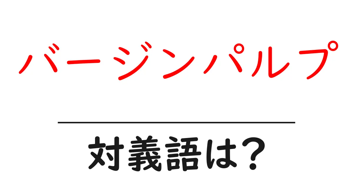 バージンパルプの対義語・反対語を使用例を交えて分かりやすく解説!