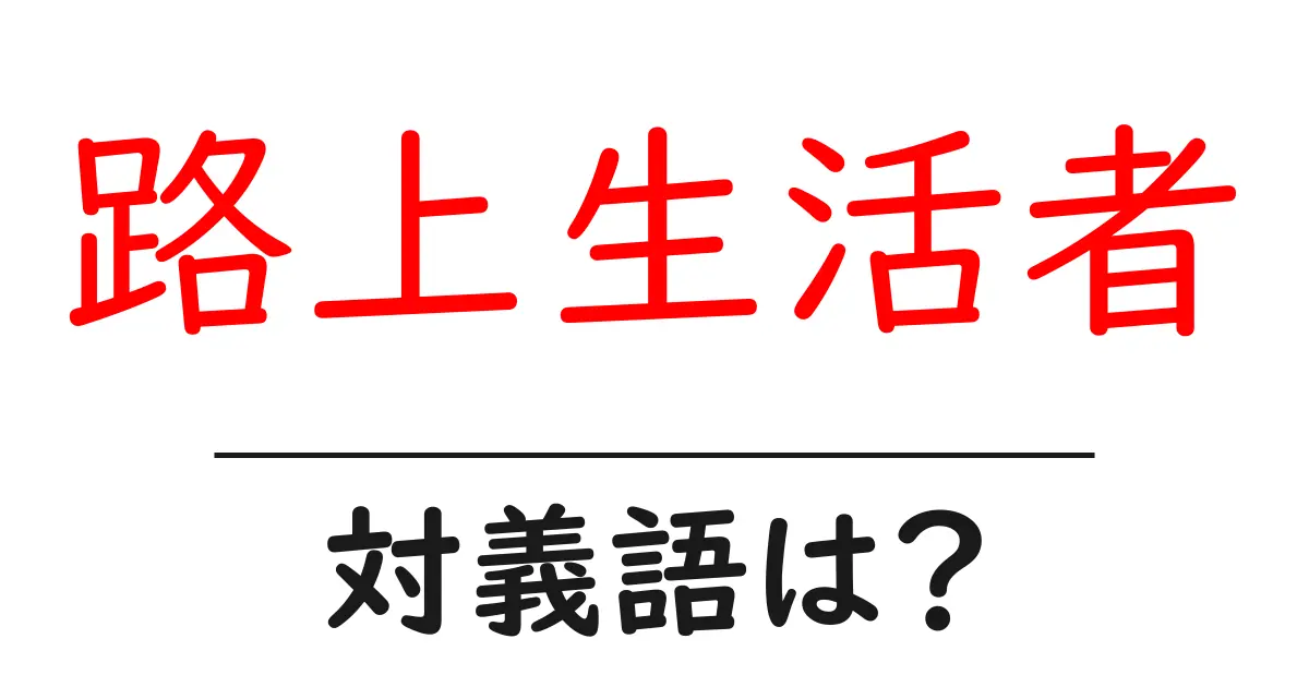 路上生活者の対義語・反対語を使用例を交えて分かりやすく解説!