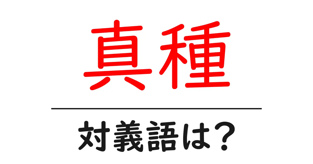 真種の対義語・反対語を使用例を交えて分かりやすく解説!