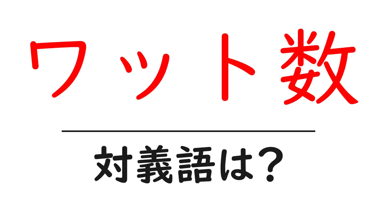 ワット数の対義語・反対語を使用例を交えて分かりやすく解説!