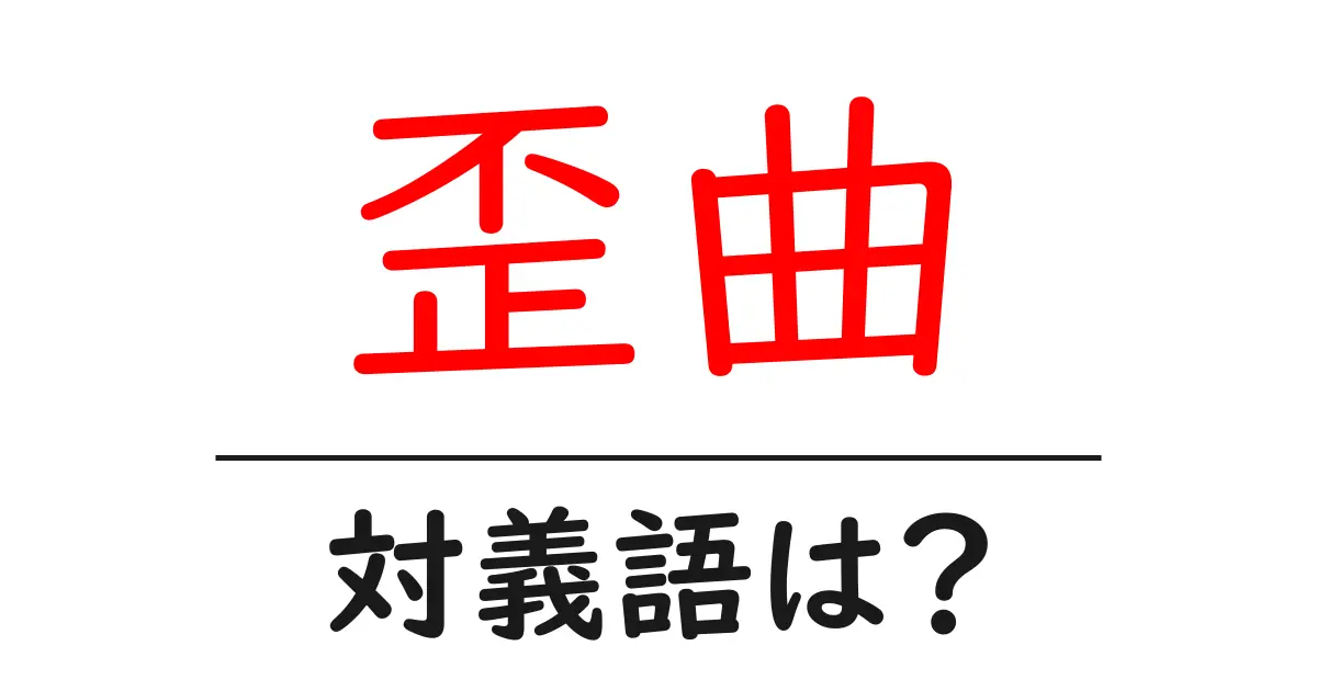 歪曲の対義語・反対語を使用例を交えて分かりやすく解説!