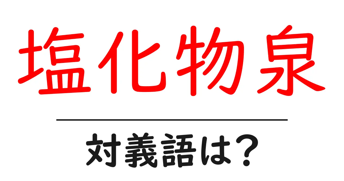 塩化物泉の対義語・反対語を使用例を交えて分かりやすく解説!