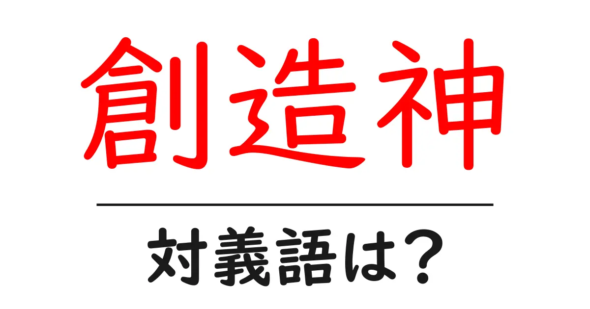 創造神の対義語・反対語を使用例を交えて分かりやすく解説!
