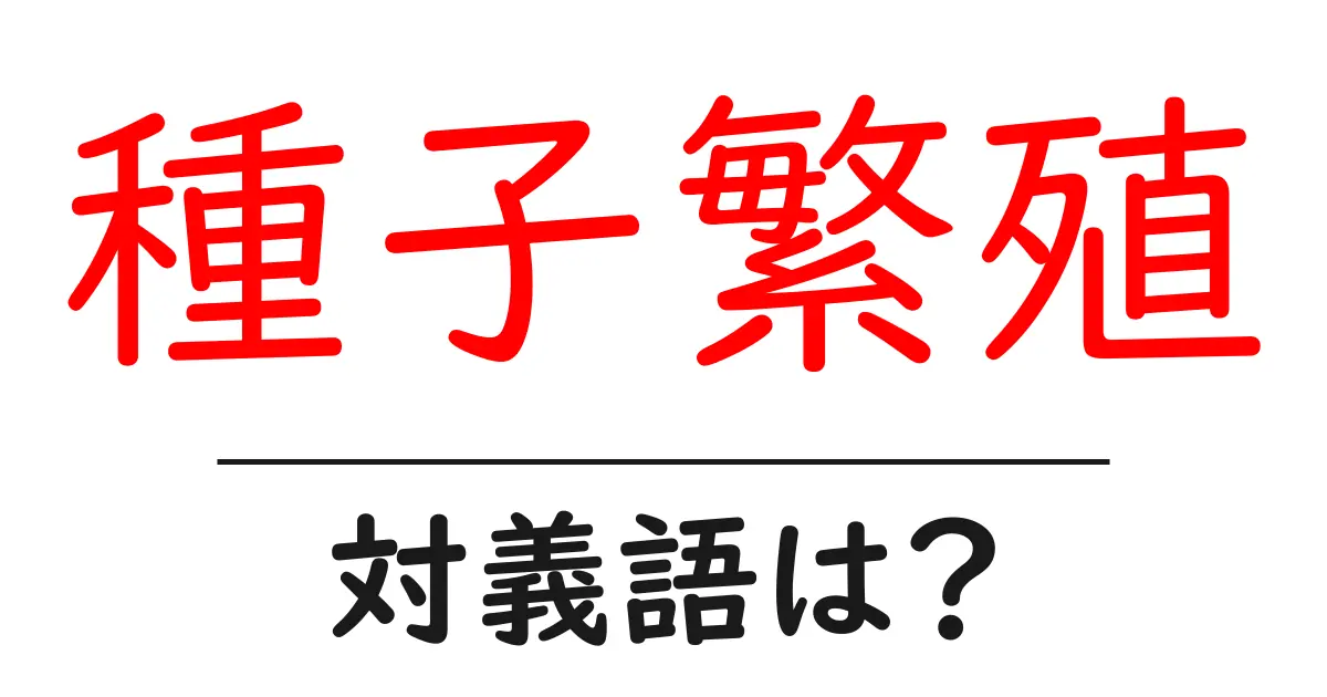 種子繁殖の対義語・反対語を使用例を交えて分かりやすく解説!