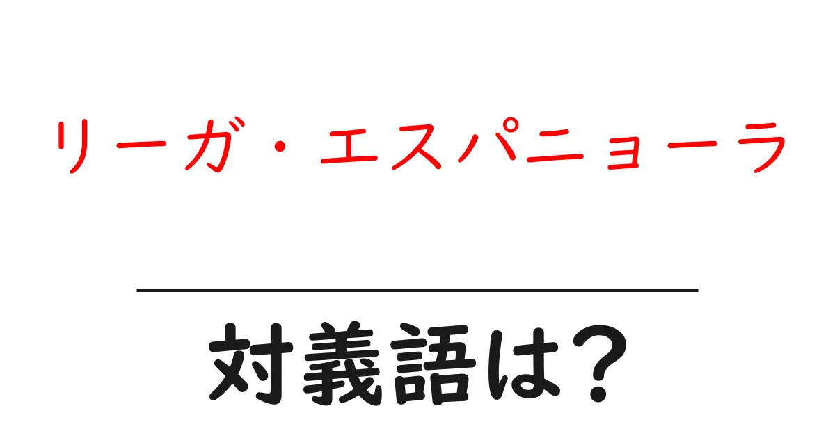 リーガ・エスパニョーラの対義語・反対語を使用例を交えて分かりやすく解説!