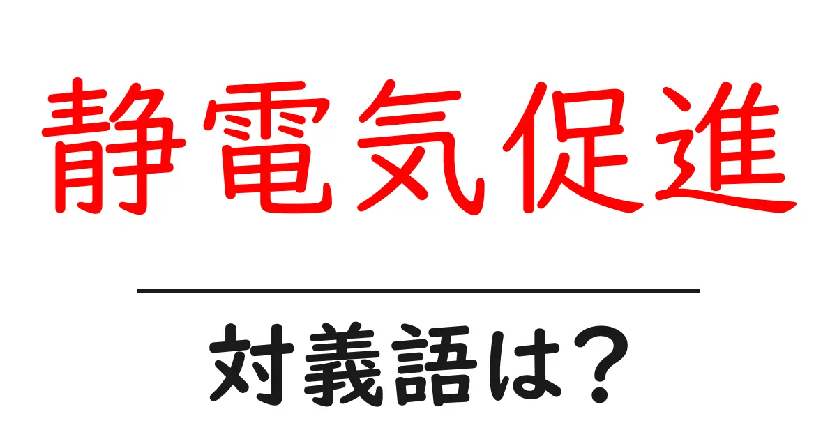 静電気促進の対義語・反対語を使用例を交えて分かりやすく解説!