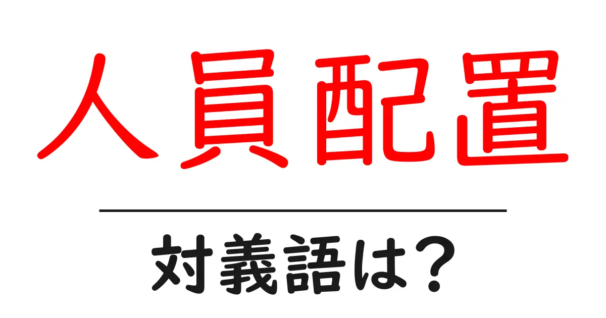 人員配置の対義語・反対語を使用例を交えて分かりやすく解説!