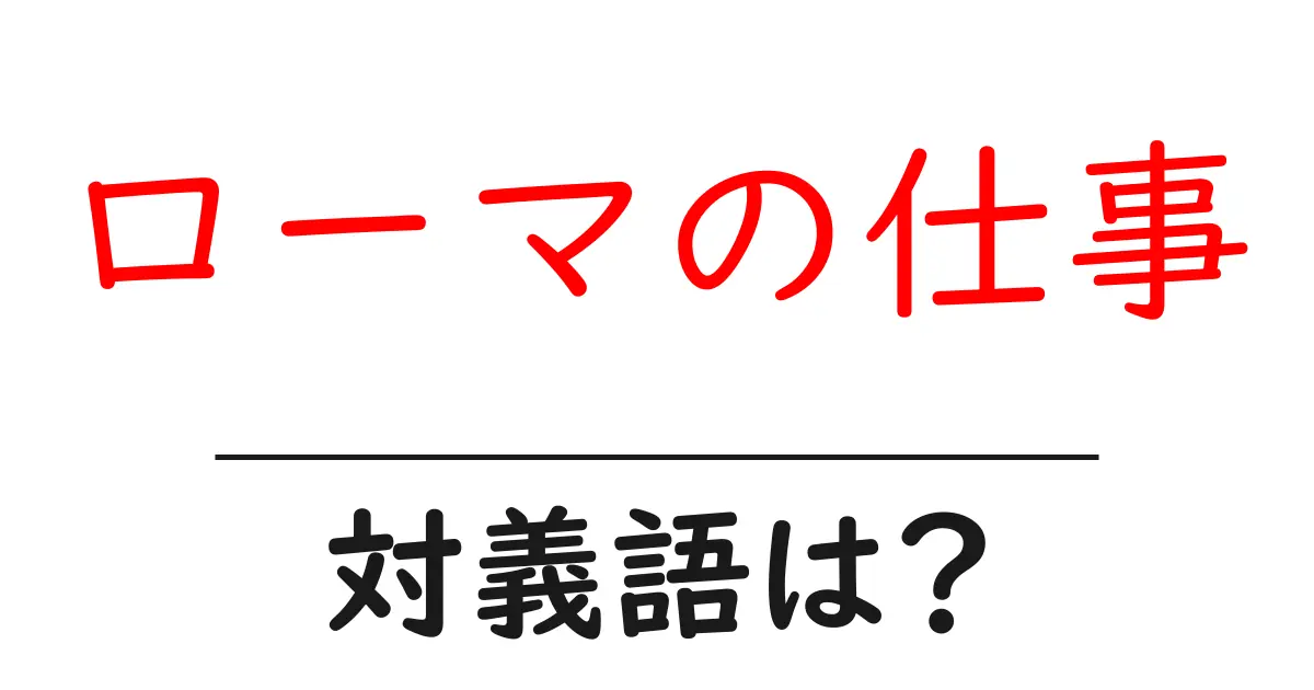 ローマの仕事の対義語・反対語を使用例を交えて分かりやすく解説!