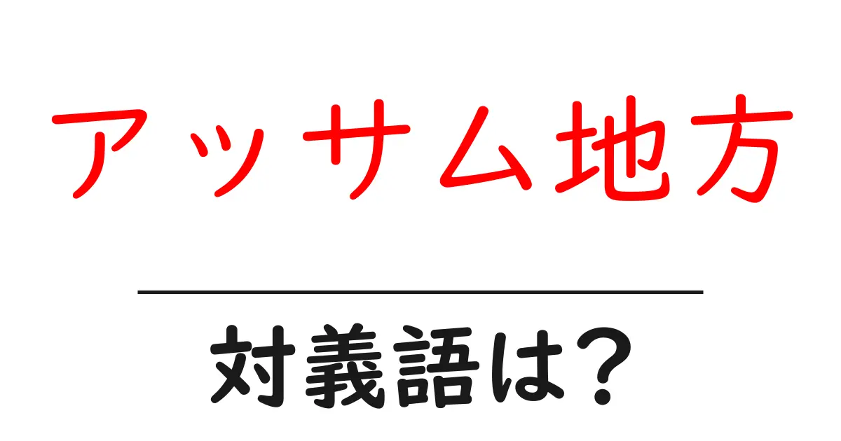 アッサム地方の対義語・反対語を使用例を交えて分かりやすく解説!