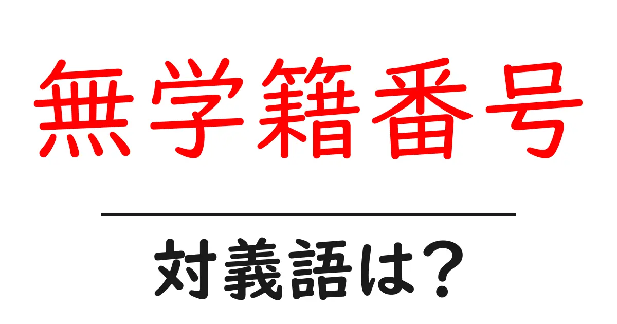 無学籍番号の対義語・反対語を使用例を交えて分かりやすく解説!