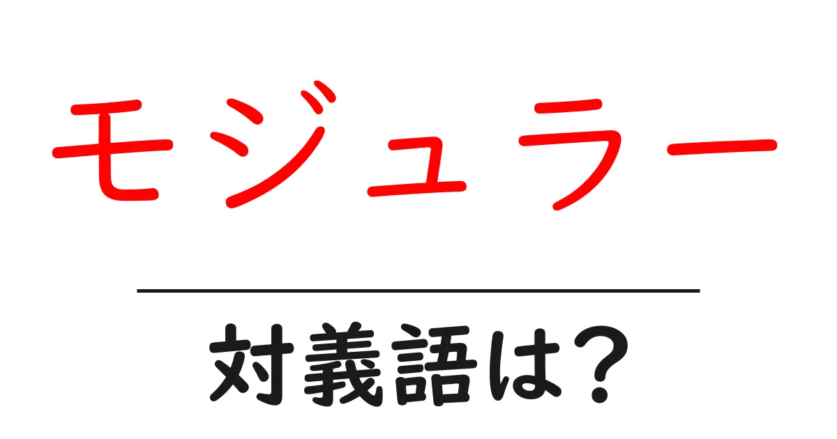 モジュラーの対義語・反対語を使用例を交えて分かりやすく解説!