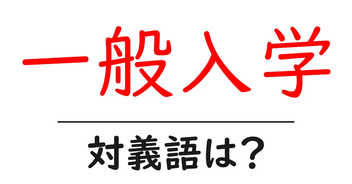 一般入学の対義語・反対語を使用例を交えて分かりやすく解説!