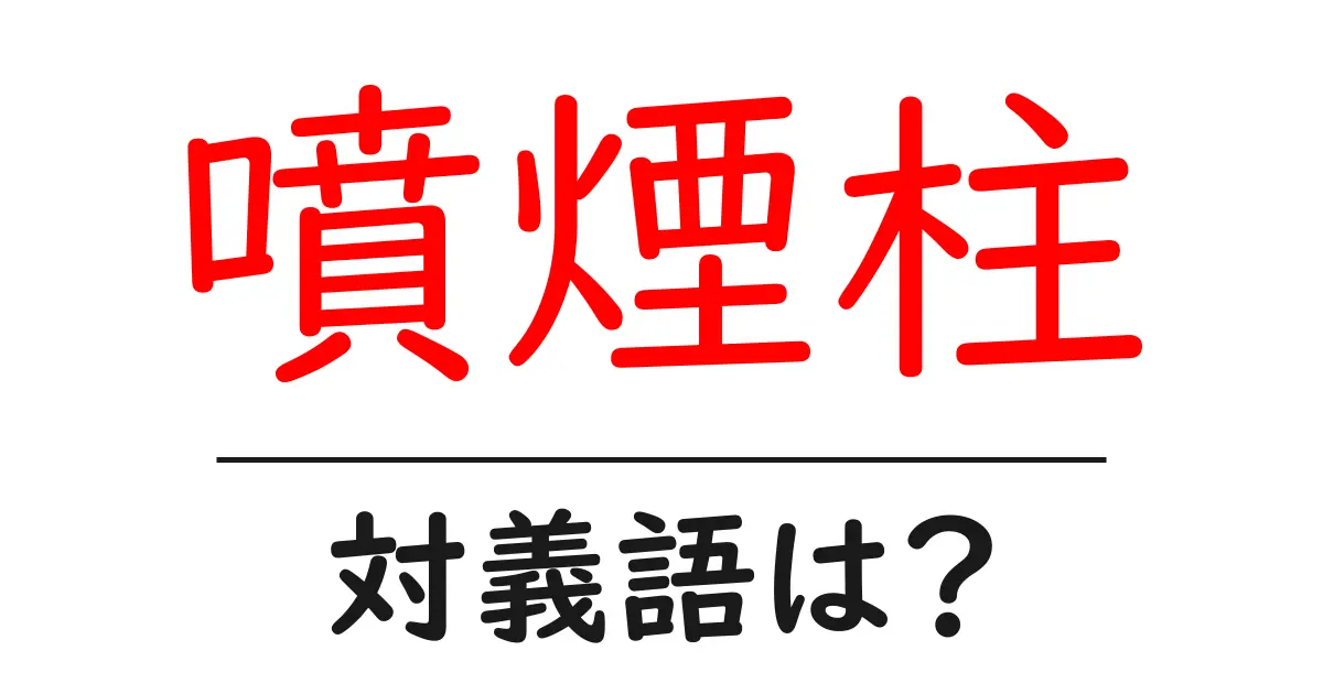 噴煙柱の対義語・反対語を使用例を交えて分かりやすく解説！