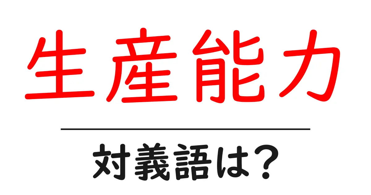 生産能力の対義語・反対語を使用例を交えて分かりやすく解説!