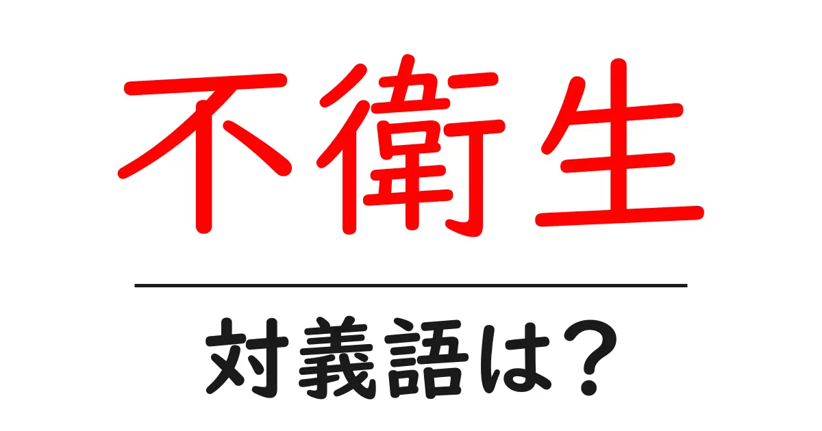 不衛生の対義語・反対語を使用例を交えて分かりやすく解説！