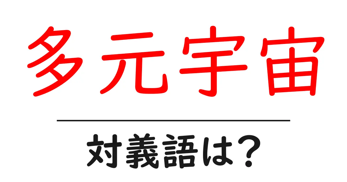 多元宇宙の対義語・反対語を使用例を交えて分かりやすく解説!