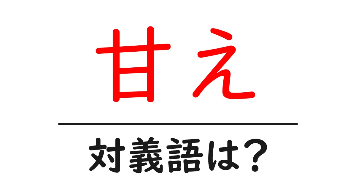 甘えの対義語・反対語を使用例を交えて分かりやすく解説!