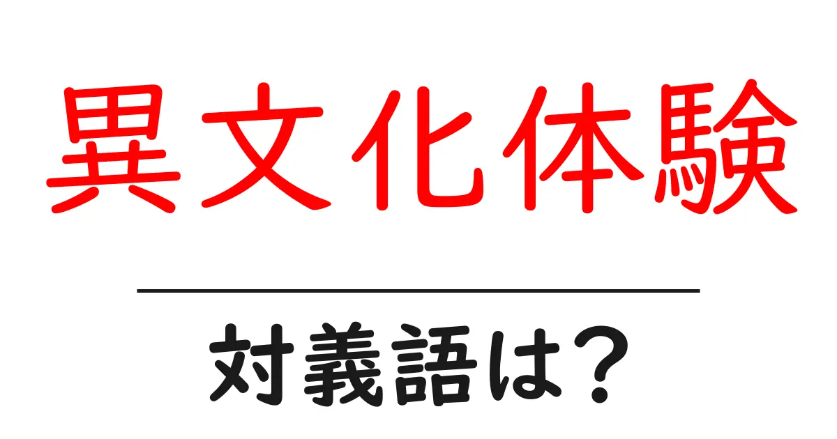 異文化体験の対義語・反対語を使用例を交えて分かりやすく解説!