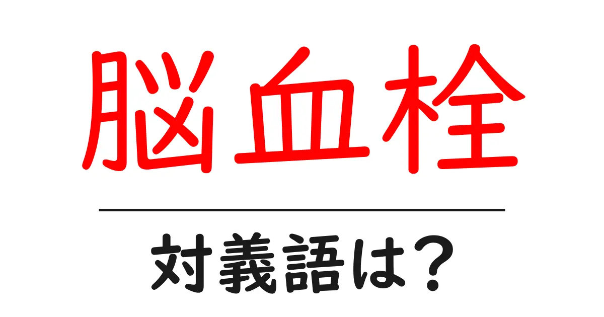 脳血栓の対義語・反対語を使用例を交えて分かりやすく解説!