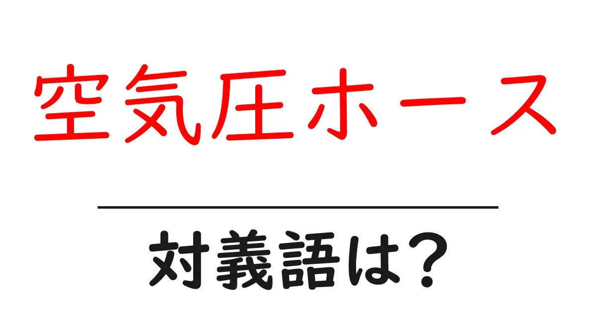 空気圧ホースの対義語・反対語を使用例を交えて分かりやすく解説!