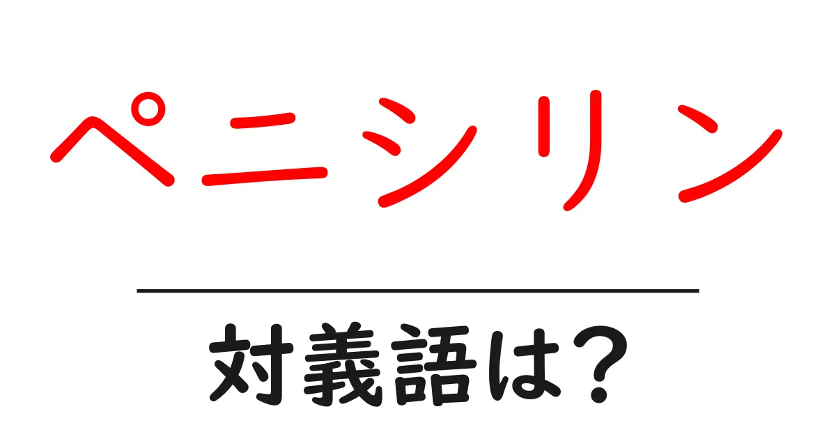 ペニシリンの対義語・反対語を使用例を交えて分かりやすく解説！